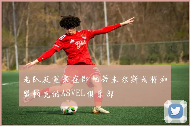 老队友重聚在即帕蒂米尔斯或将加盟帕克的ASVEL俱乐部