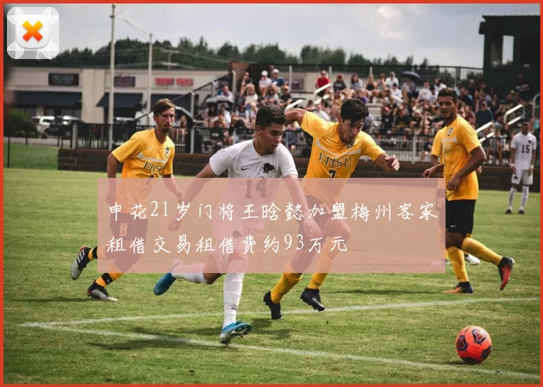 申花21岁门将王晗懿加盟梅州客家租借交易租借费约93万元