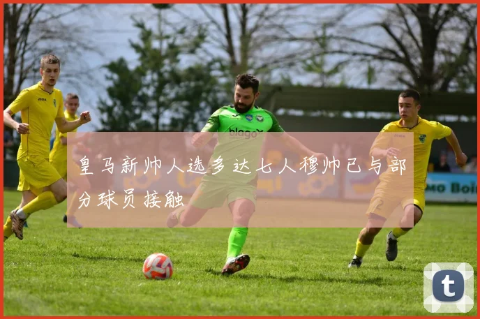 皇马新帅人选多达七人穆帅已与部分球员接触