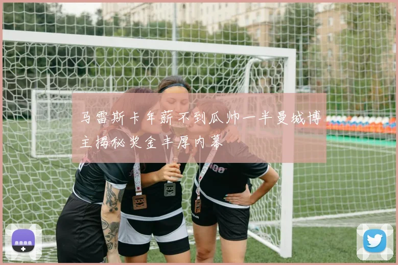 马雷斯卡年薪不到瓜帅一半曼城博主揭秘奖金丰厚内幕