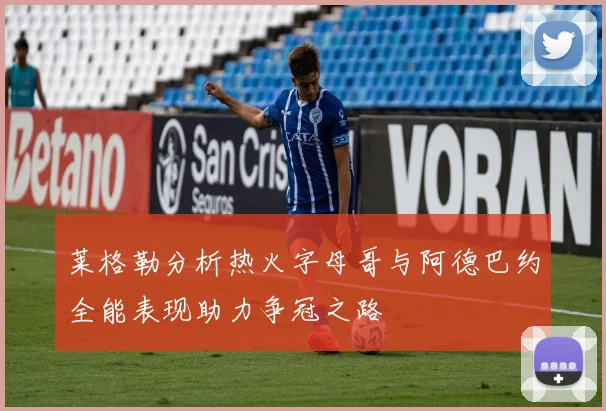 莱格勒分析热火字母哥与阿德巴约全能表现助力争冠之路