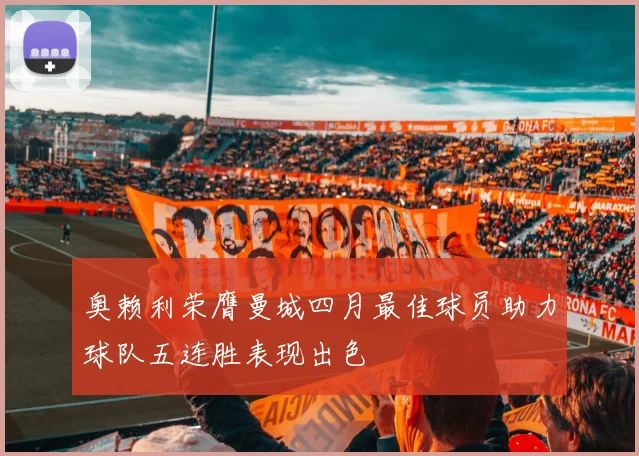 奥赖利荣膺曼城四月最佳球员助力球队五连胜表现出色