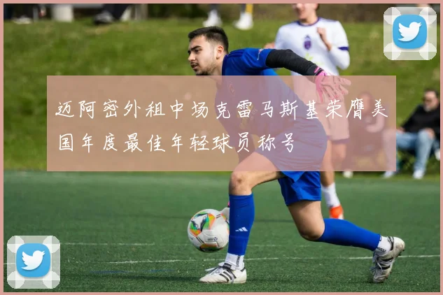 迈阿密外租中场克雷马斯基荣膺美国年度最佳年轻球员称号
