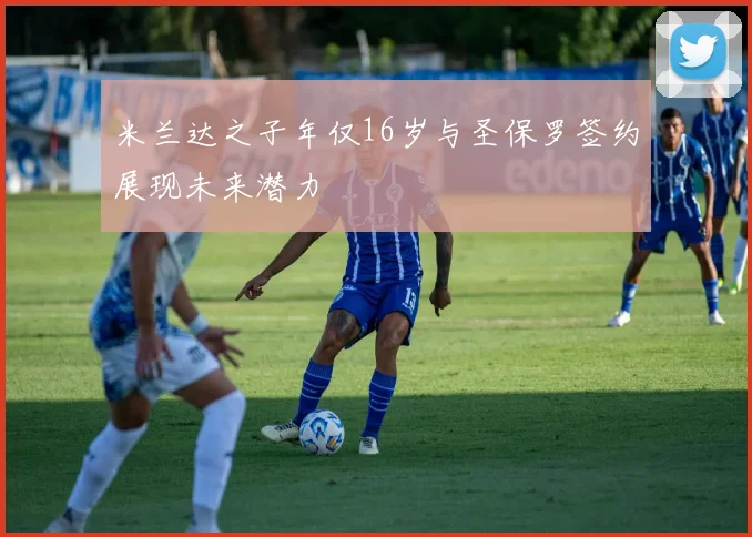 米兰达之子年仅16岁与圣保罗签约展现未来潜力