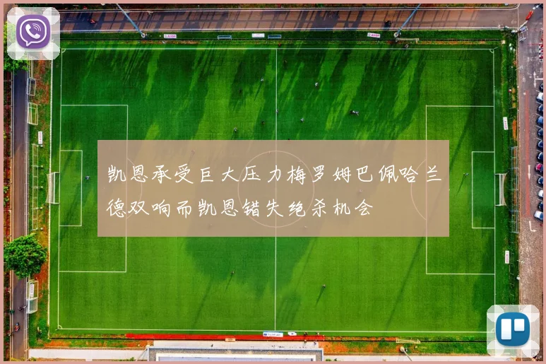 凯恩承受巨大压力梅罗姆巴佩哈兰德双响而凯恩错失绝杀机会