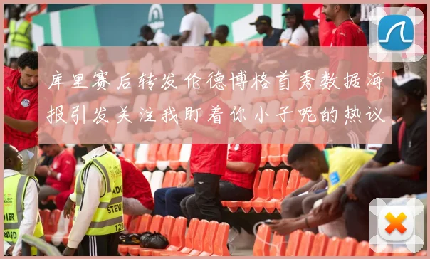 库里赛后转发伦德博格首秀数据海报引发关注我盯着你小子呢的热议