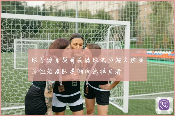 球哥称东契奇关键球能力超文班亚马但若建队更倾向选择后者