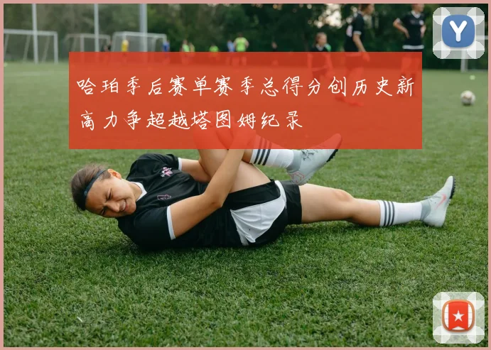 哈珀季后赛单赛季总得分创历史新高力争超越塔图姆纪录