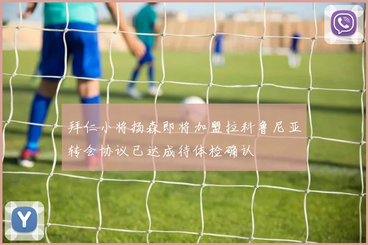 拜仁小将扬森即将加盟拉科鲁尼亚转会协议已达成待体检确认