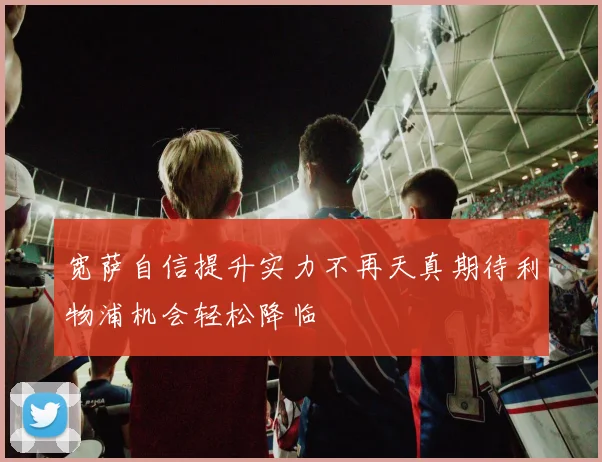 宽萨自信提升实力不再天真期待利物浦机会轻松降临
