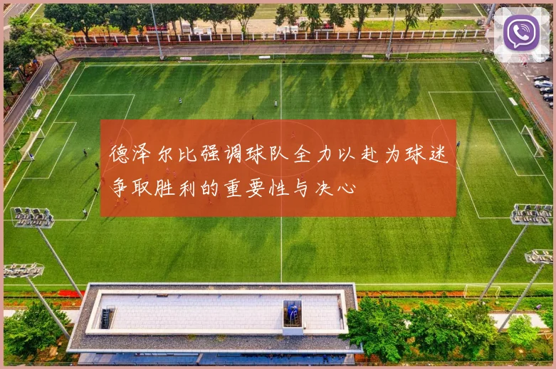 德泽尔比强调球队全力以赴为球迷争取胜利的重要性与决心