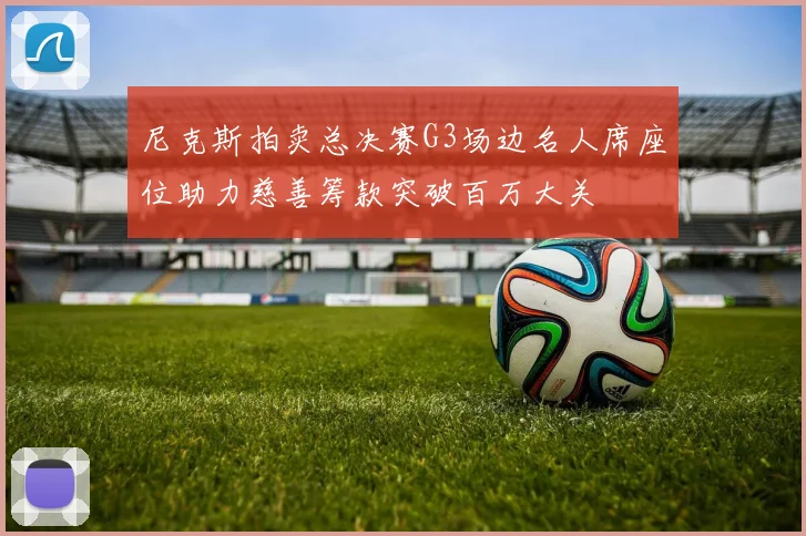 尼克斯拍卖总决赛G3场边名人席座位助力慈善筹款突破百万大关