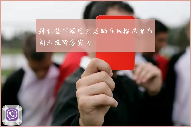 拜仁签下塞巴里后瞄准纳撒尼尔布朗加强阵容实力